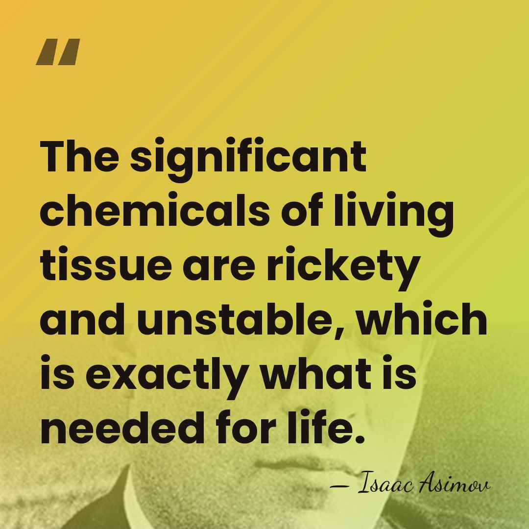 The significant chemicals of living tissue are rickety and unstable, which is&hellip; - Isaac Asimov