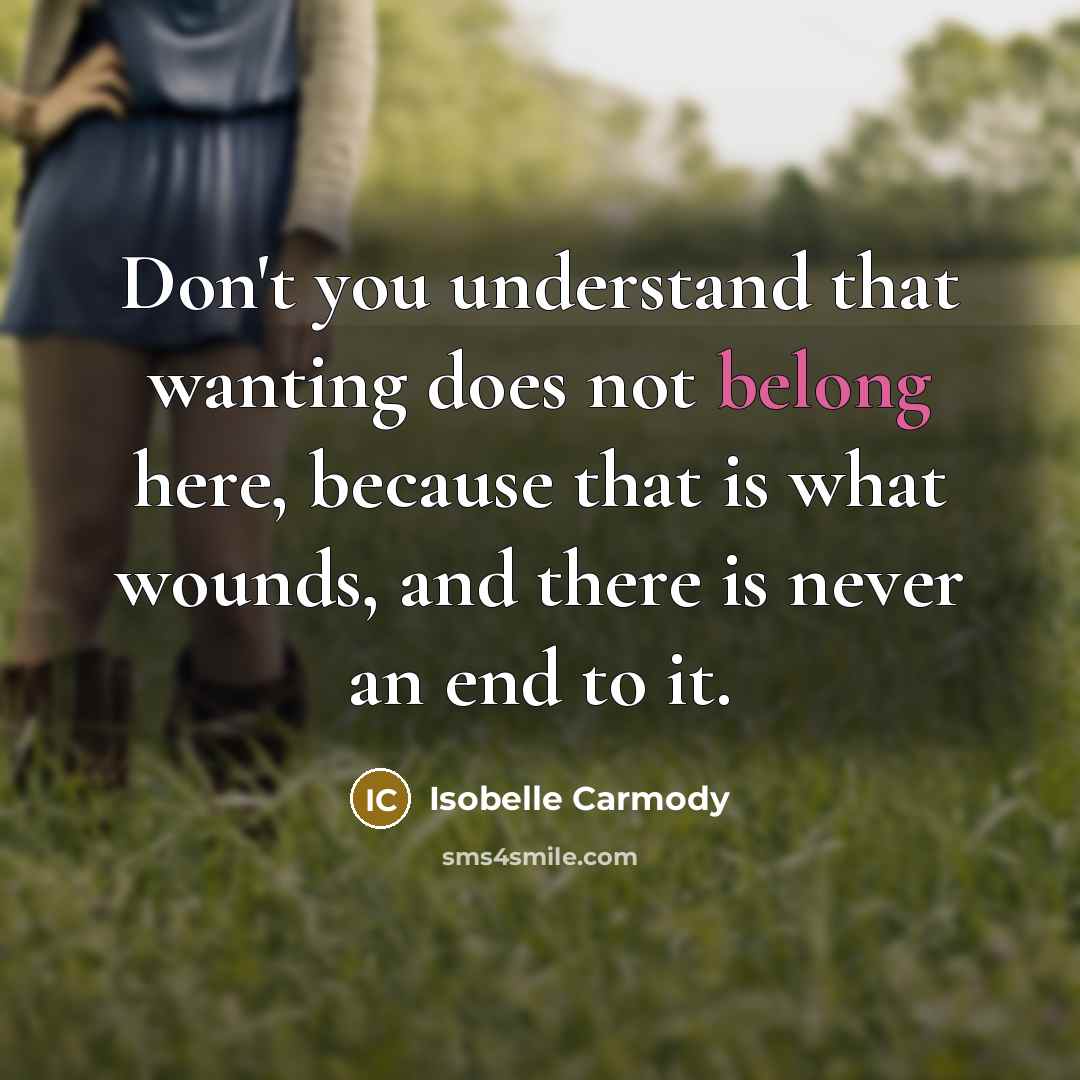 “Don't you understand that wanting does not belong here, because…” quote by Isobelle Carmody