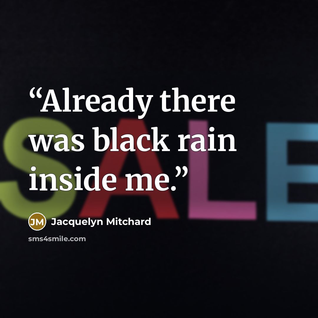 “Already there was black rain inside me.” quote by Jacquelyn Mitchard