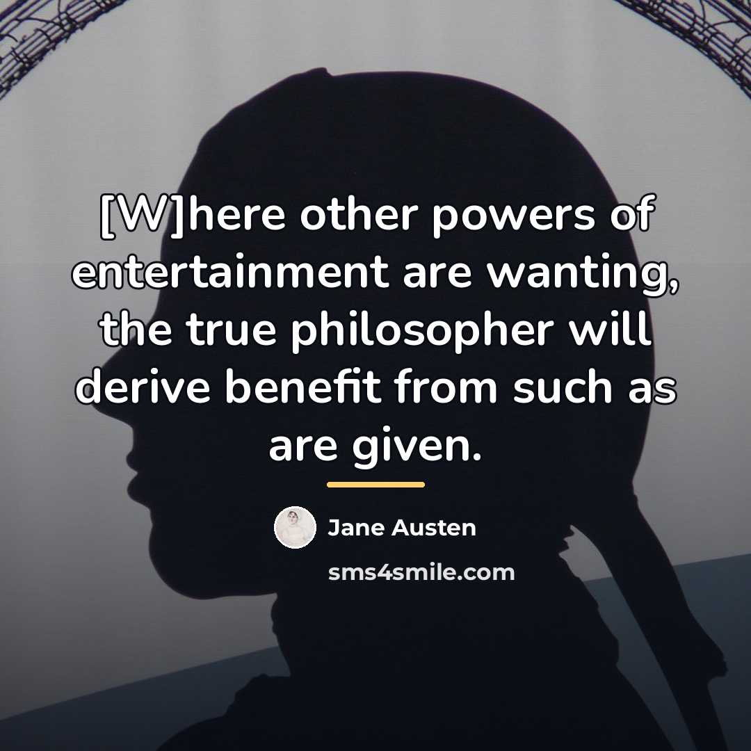 “[W]here other powers of entertainment are wanting, the true philosopher…” quote by Jane Austen