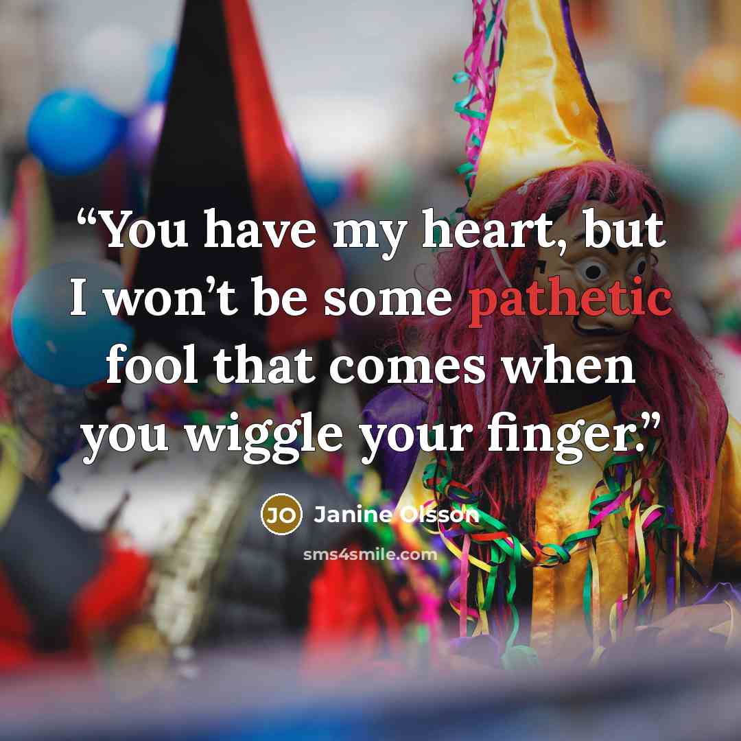 “You have my heart, but I won’t be some pathetic fool that comes when you wiggle your finger.” quote by Janine Olsson
