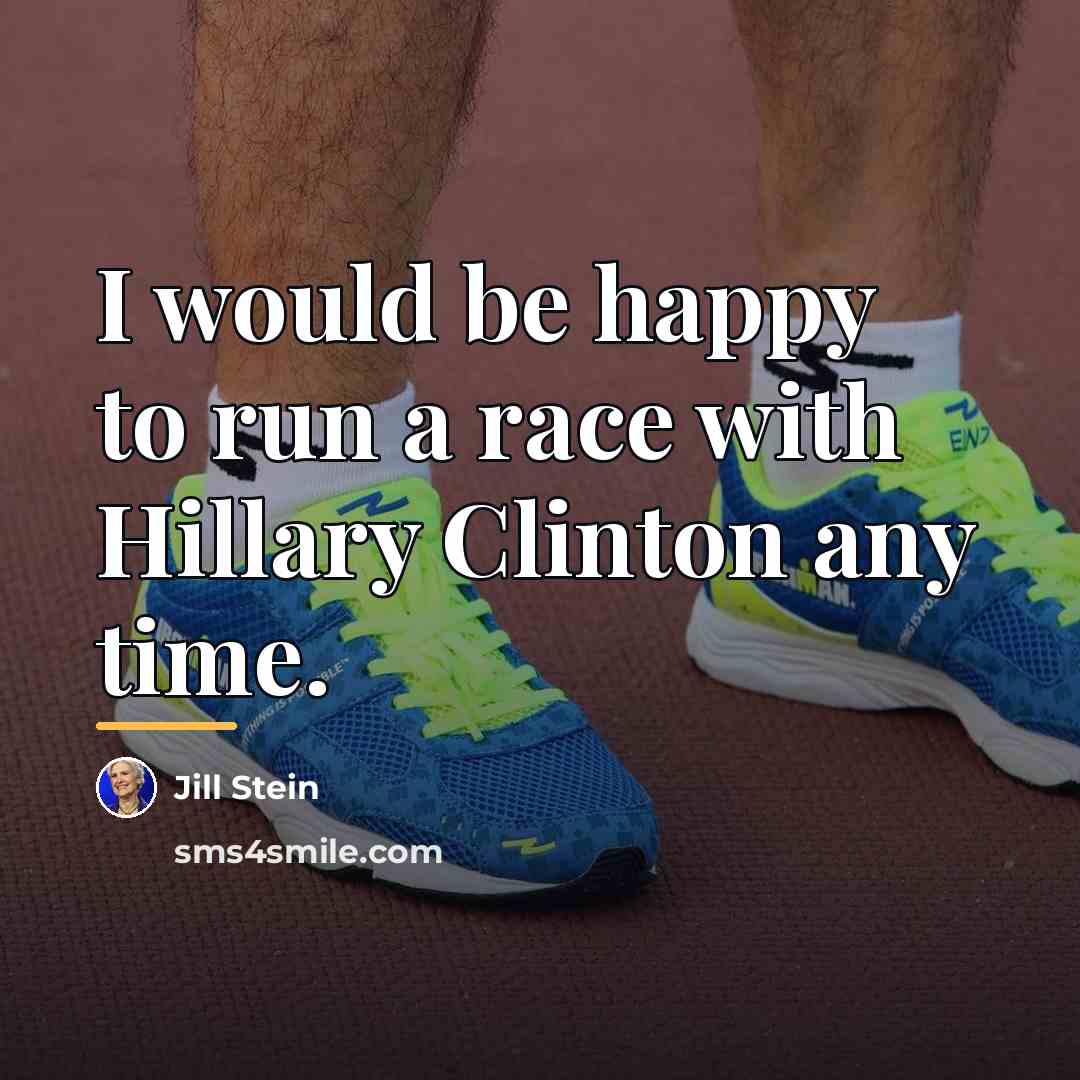 “I would be happy to run a race with Hillary…” quote by Jill Stein