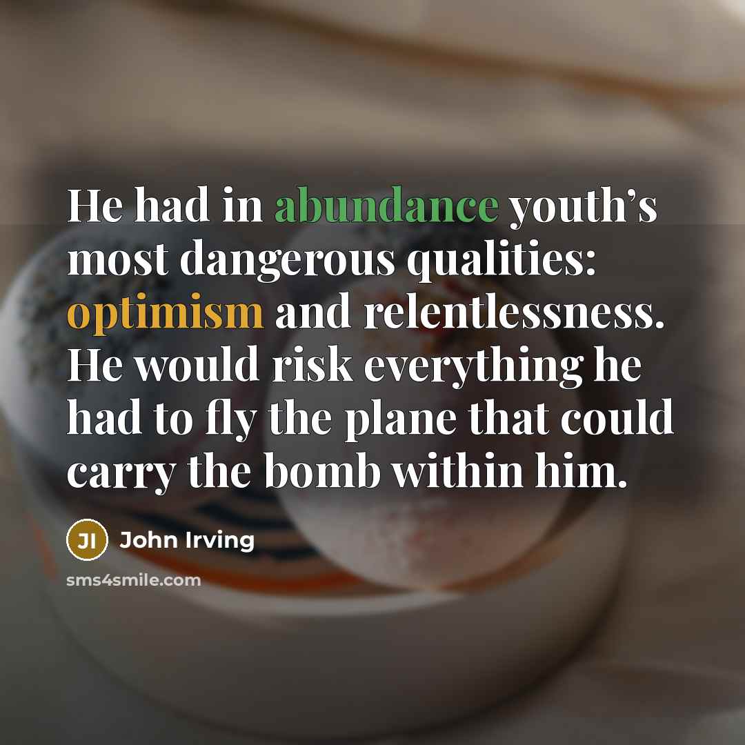 “He had in abundance youth’s most dangerous qualities: optimism and…” quote by John Irving