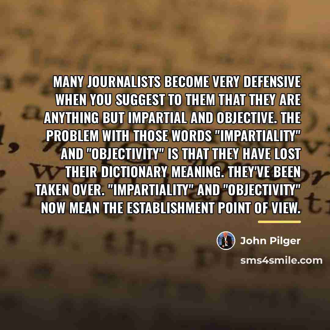 “Many journalists become very defensive when you suggest to them…” quote by John Pilger