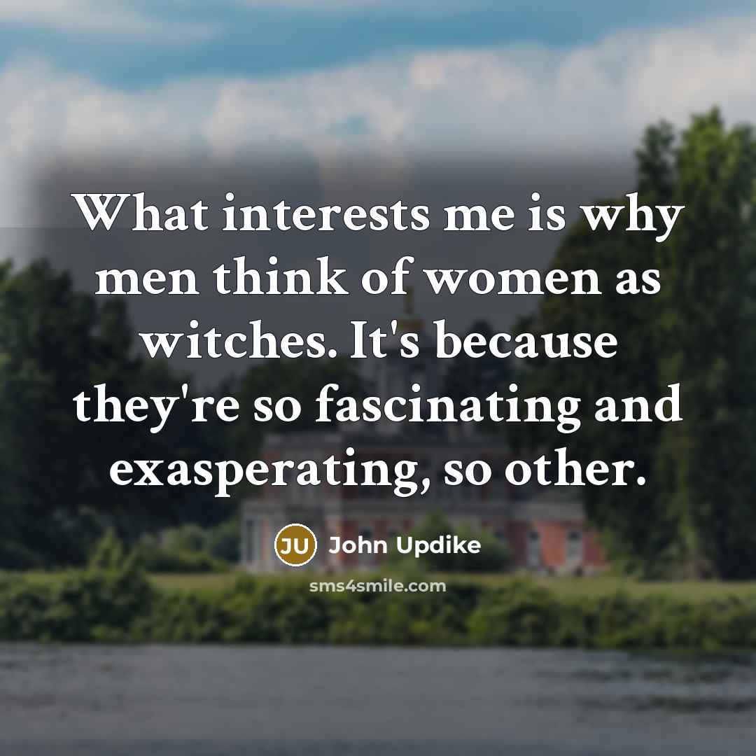 “What interests me is why men think of women as…” quote by John Updike
