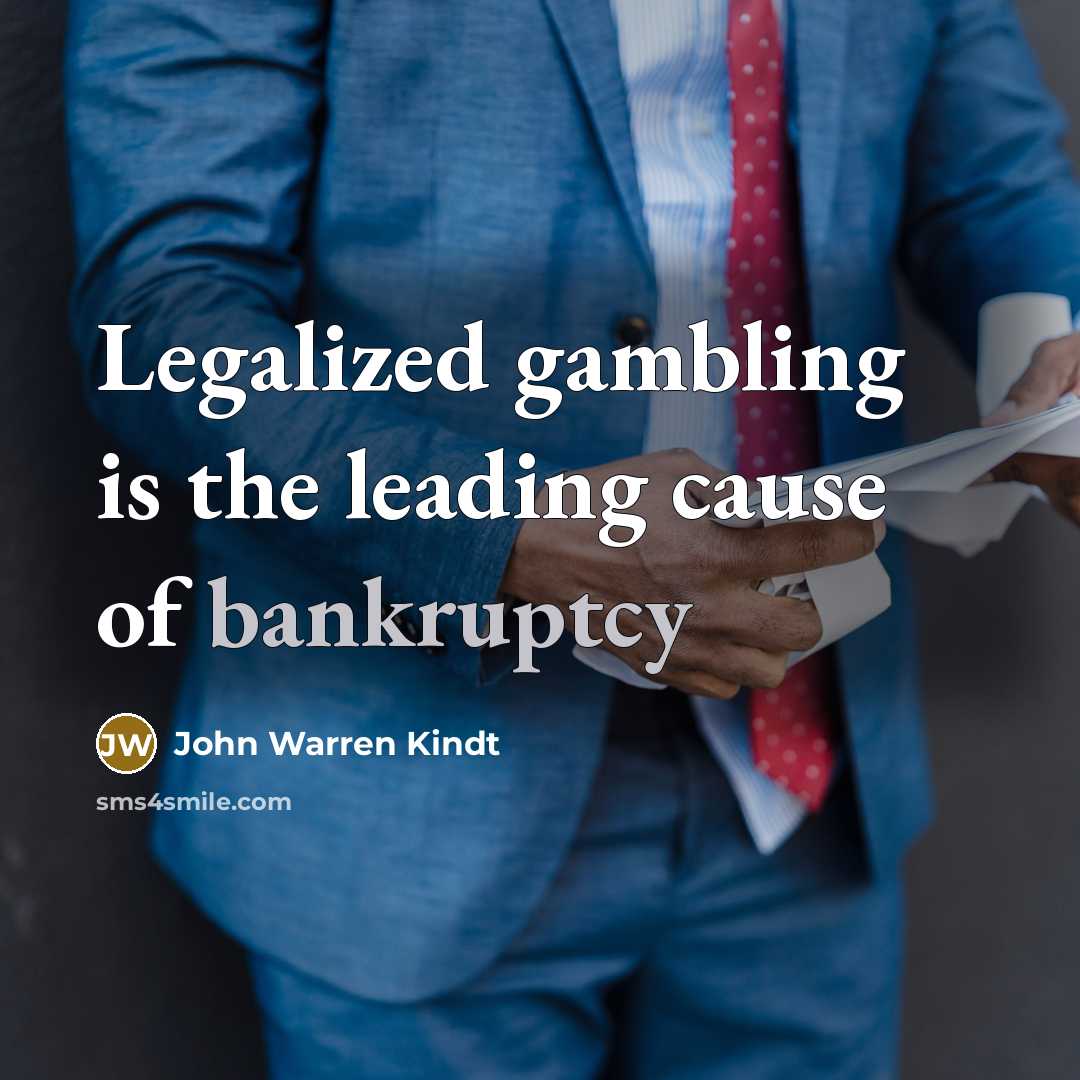 “Legalized gambling is the leading cause of bankruptcy…” quote by John Warren Kindt