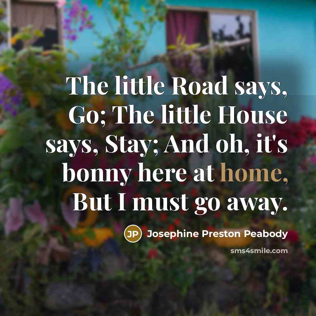 “The little Road says, Go; The little House says, Stay;…” quote by Josephine Preston Peabody