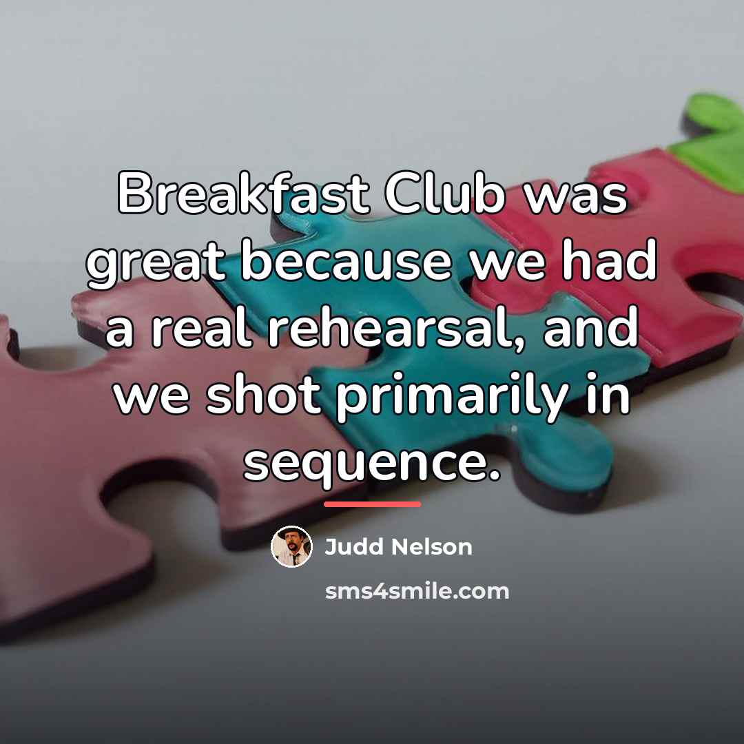 “Breakfast Club was great because we had a real rehearsal,…” quote by Judd Nelson