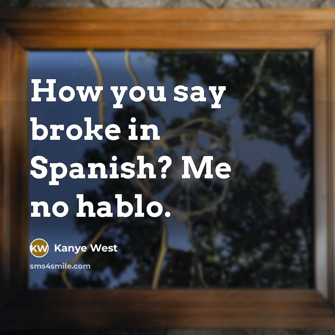 “How you say broke in Spanish? Me no hablo.” quote by Kanye West