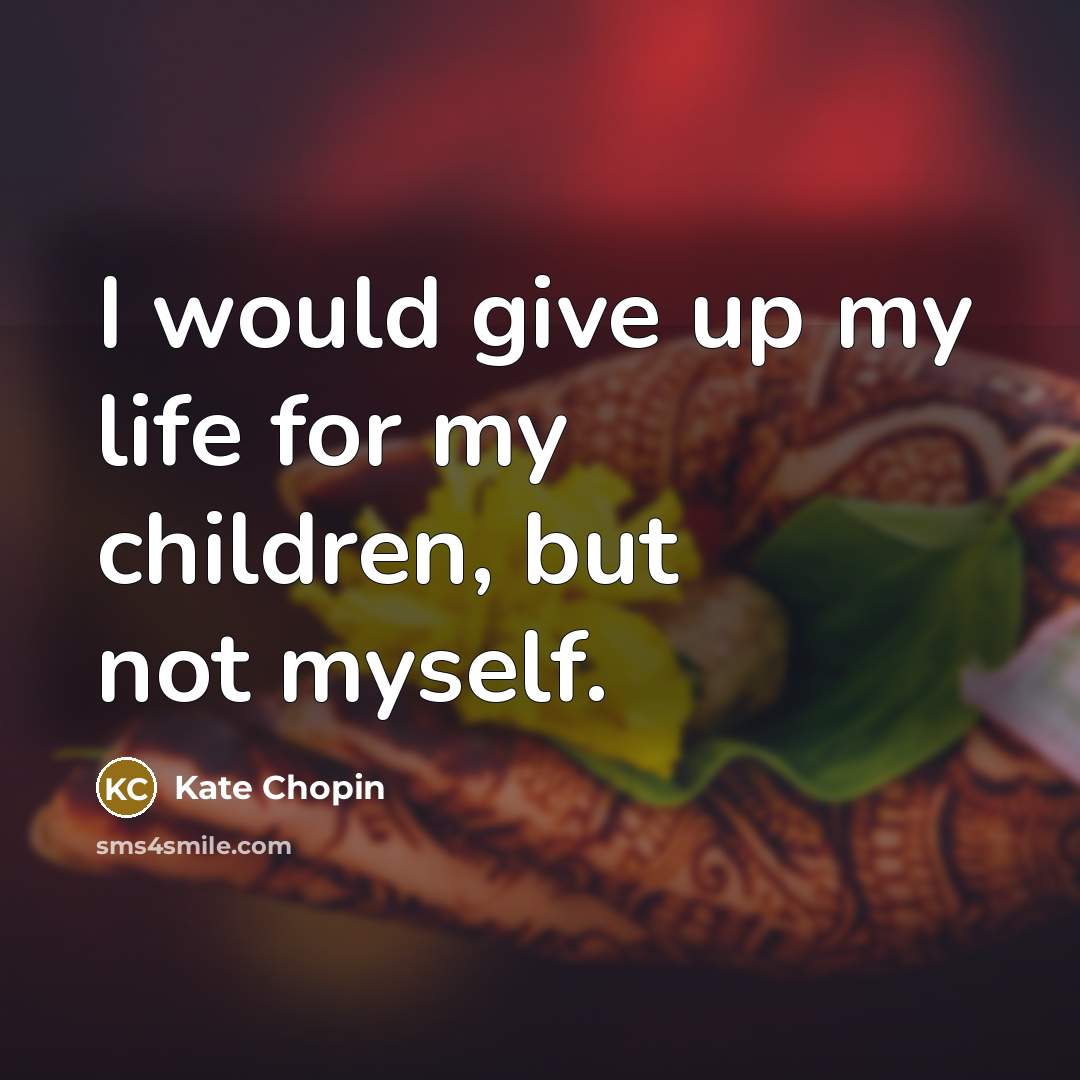 “I would give up my life for my children, but…” quote by Kate Chopin
