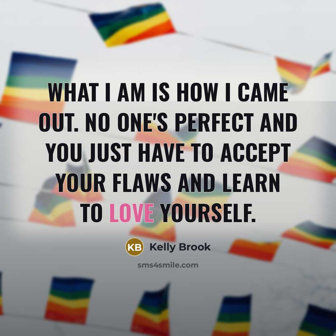 “What I am is how I came out. No one's perfect and you just have to accept your flaws and learn to love yourself.” quote by Kelly Brook