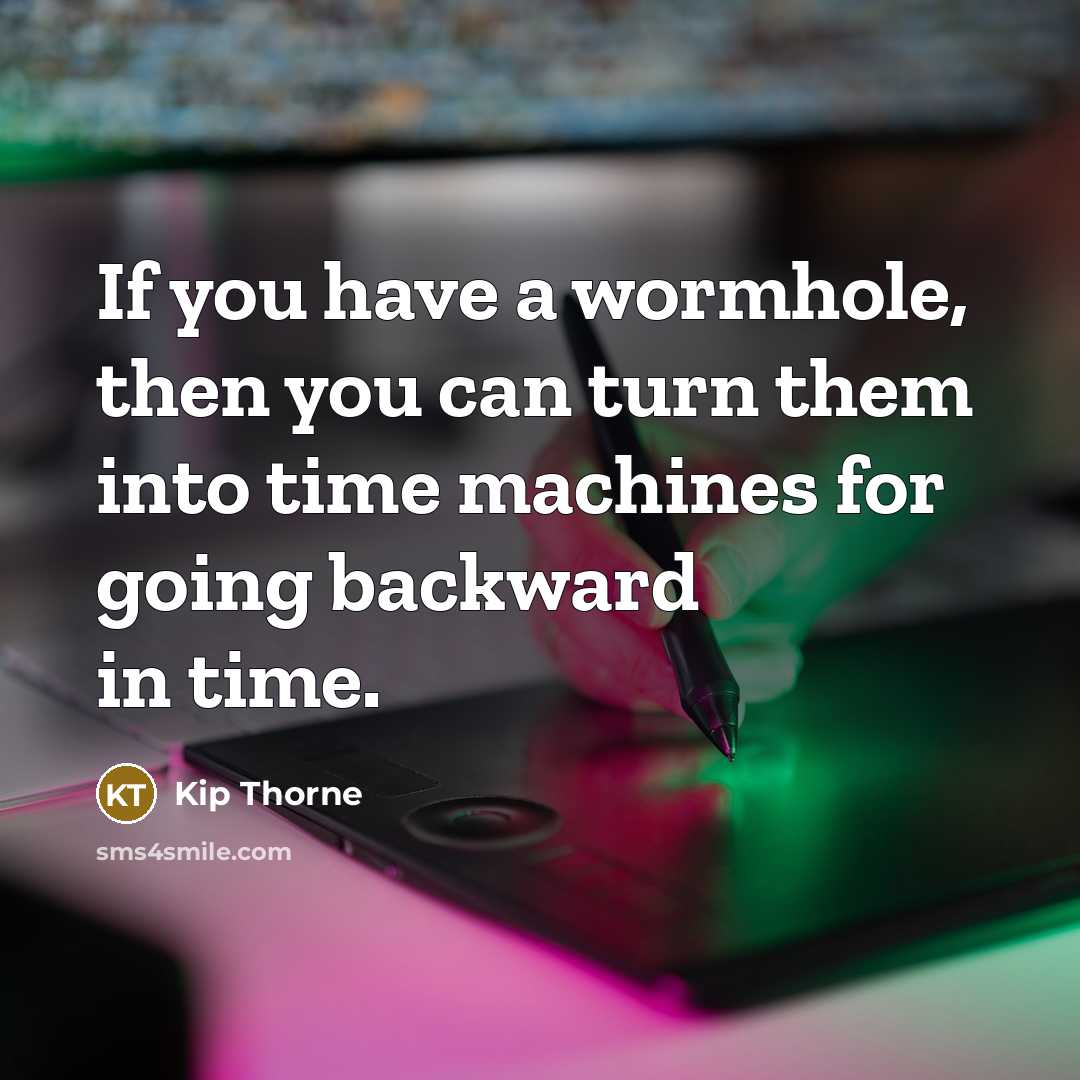 “If you have a wormhole, then you can turn them…” quote by Kip Thorne