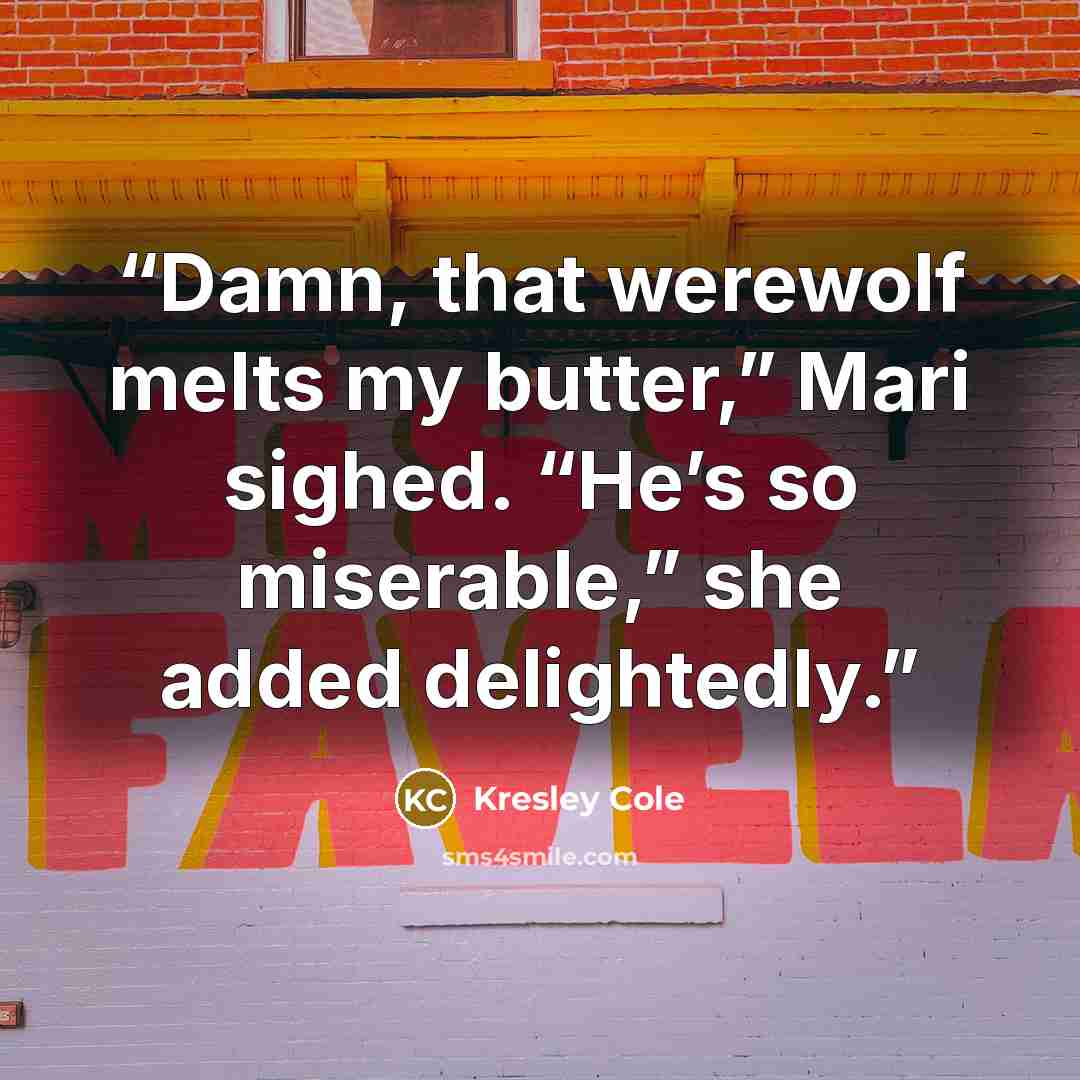“Damn, that werewolf melts my butter,” Mari sighed. “He’s so miserable,” she added delightedly.” quote by Kresley Cole
