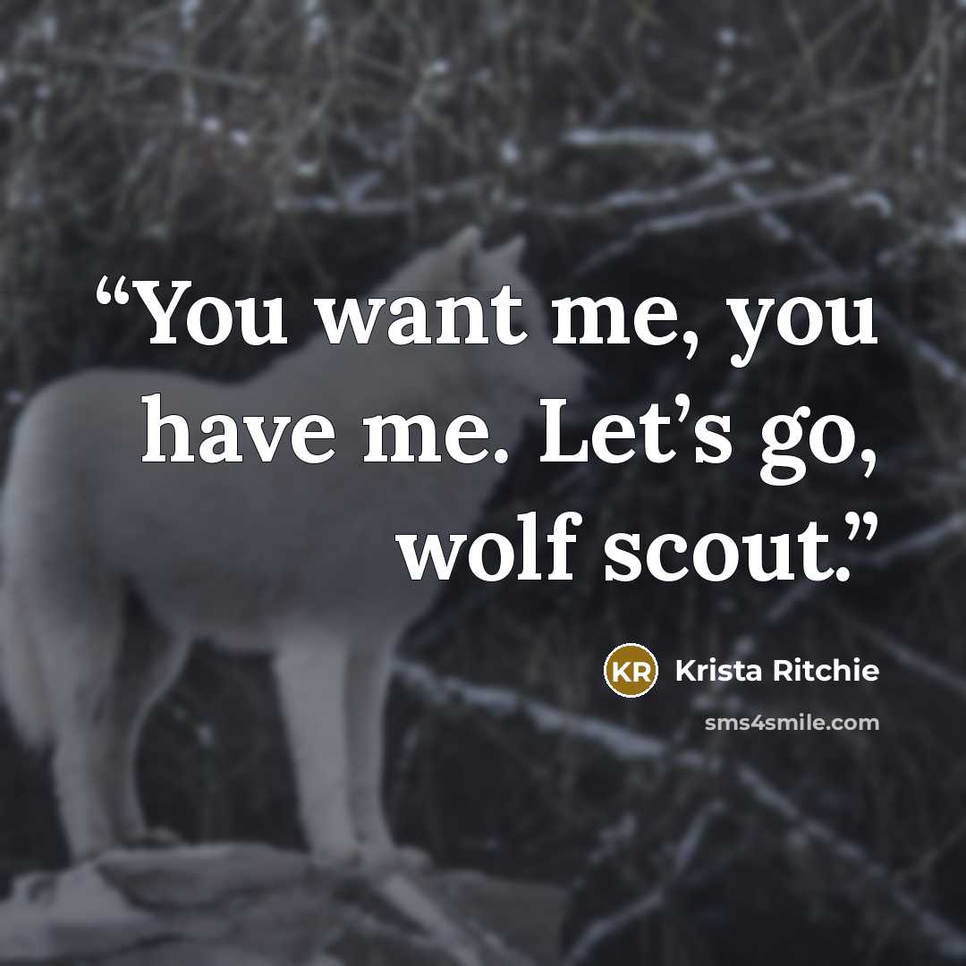 “You want me, you have me. Let’s go, wolf scout.” quote by Krista Ritchie