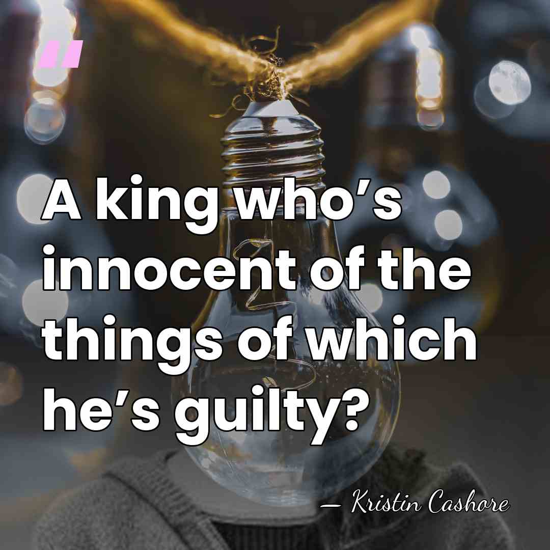 A king who’s innocent of the things of which he’s guilty? - Kristin Cashore