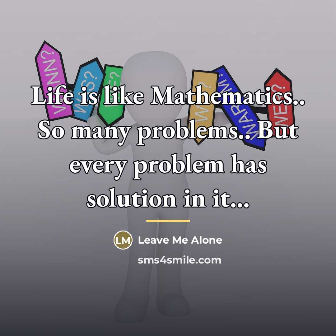 “Life is like Mathematics.. So many problems.. But every problem…” quote by Leave Me Alone