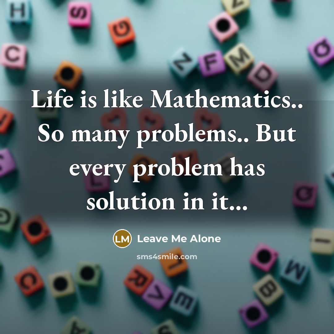“Life is like Mathematics.. So many problems.. But every problem has solution in it...” quote by Leave Me Alone