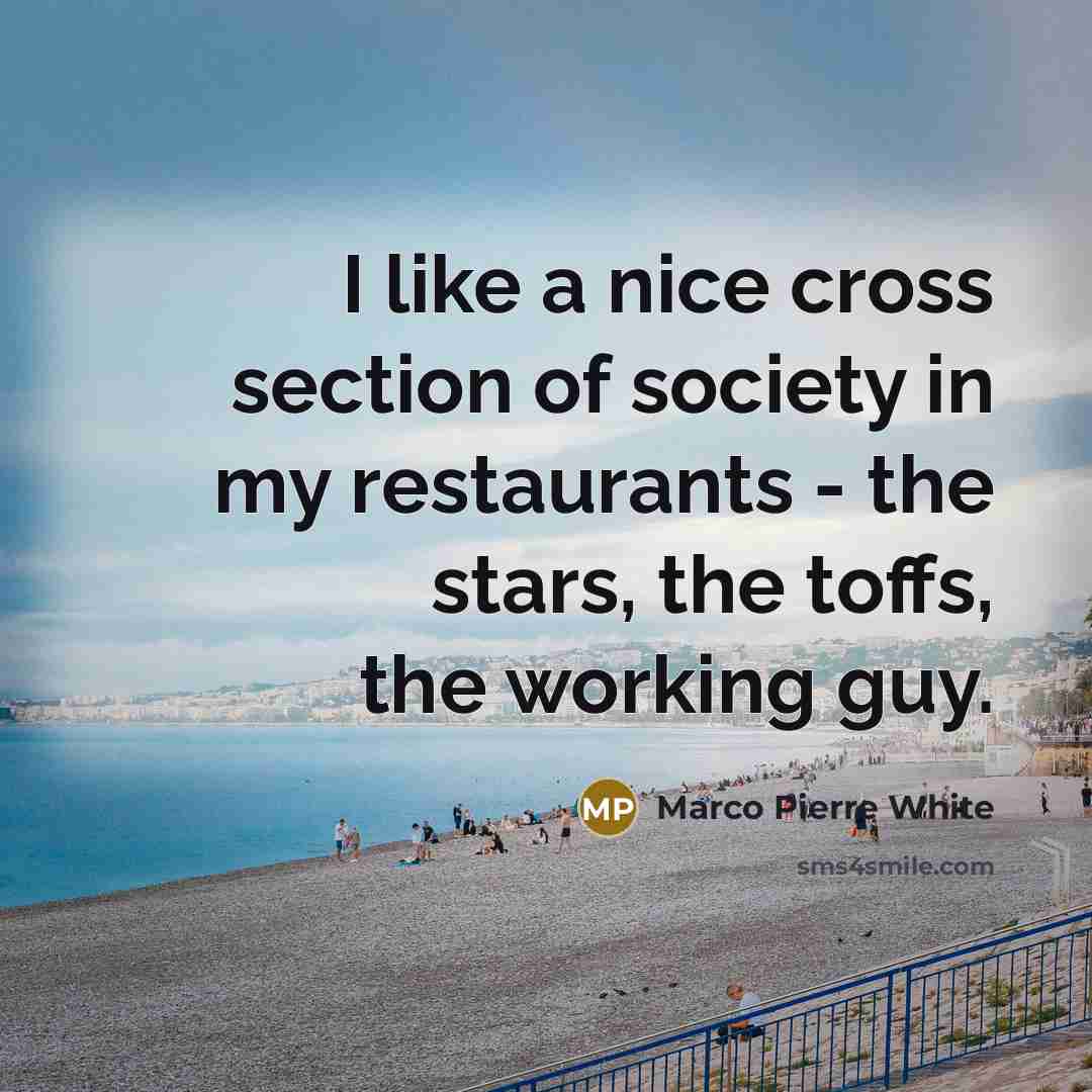 “I like a nice cross section of society in my…” quote by Marco Pierre White