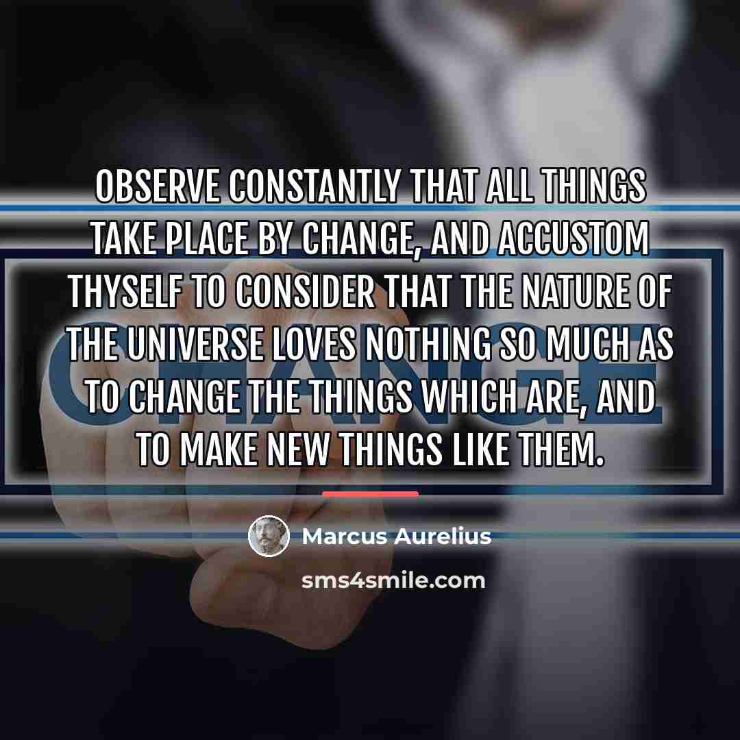 “Observe constantly that all things take place by change, and…” quote by Marcus Aurelius