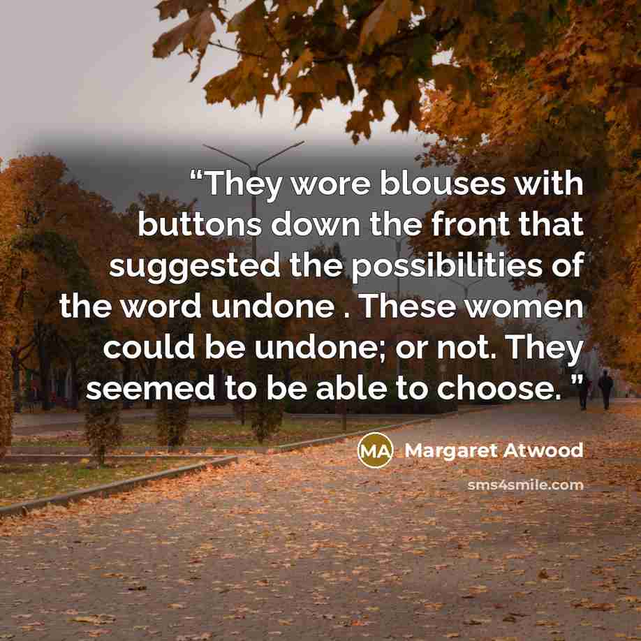 “They wore blouses with buttons down the front that suggested the possibilities of the word undone . These women could be undone; or not. They seemed to be able to choose.” quote by Margaret Atwood