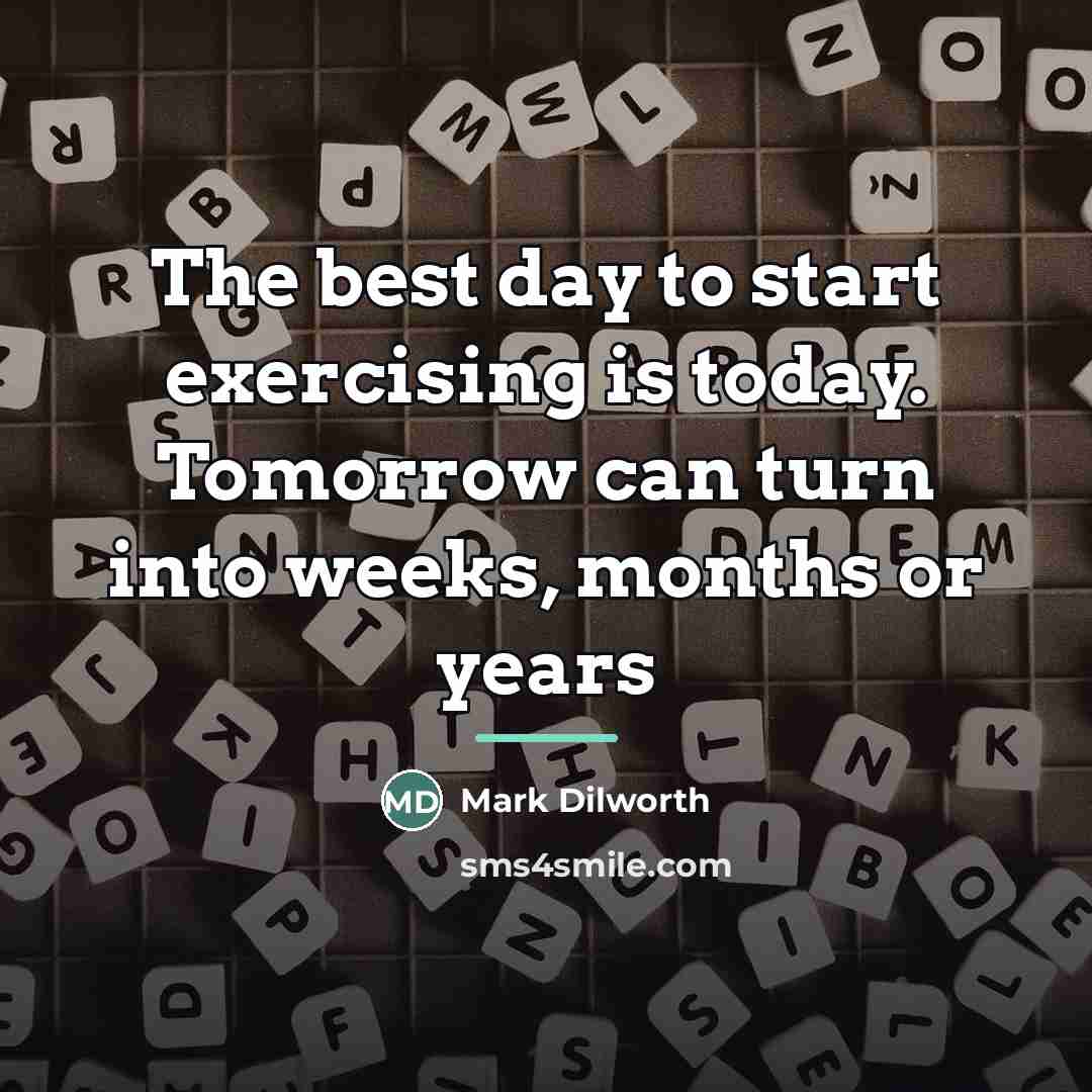 “The best day to start exercising is today. Tomorrow can…” quote by Mark Dilworth