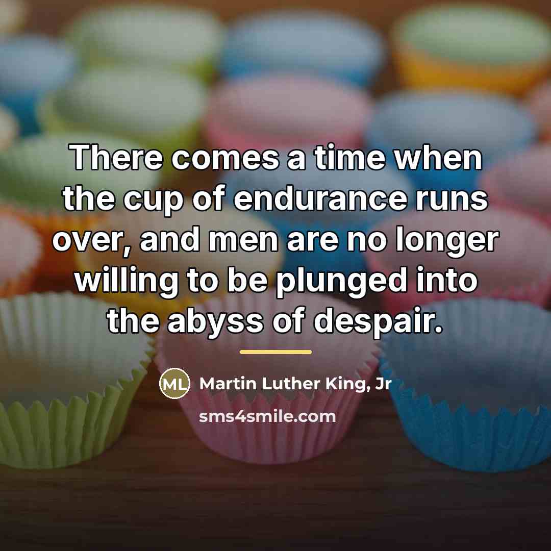 “There comes a time when the cup of endurance runs…” quote by Martin Luther King, Jr
