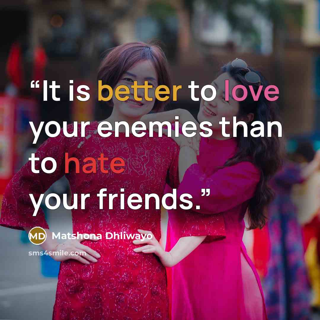 “It is better to love your enemies than to hate your friends.” quote by Matshona Dhliwayo