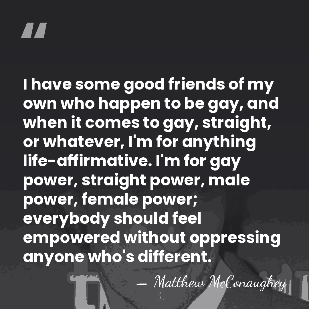 I have some good friends of my own who happen to be&hellip; - Matthew McConaughey