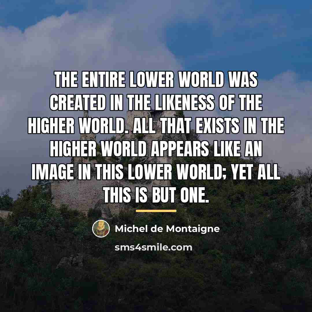 “The entire lower world was created in the likeness of…” quote by Michel de Montaigne