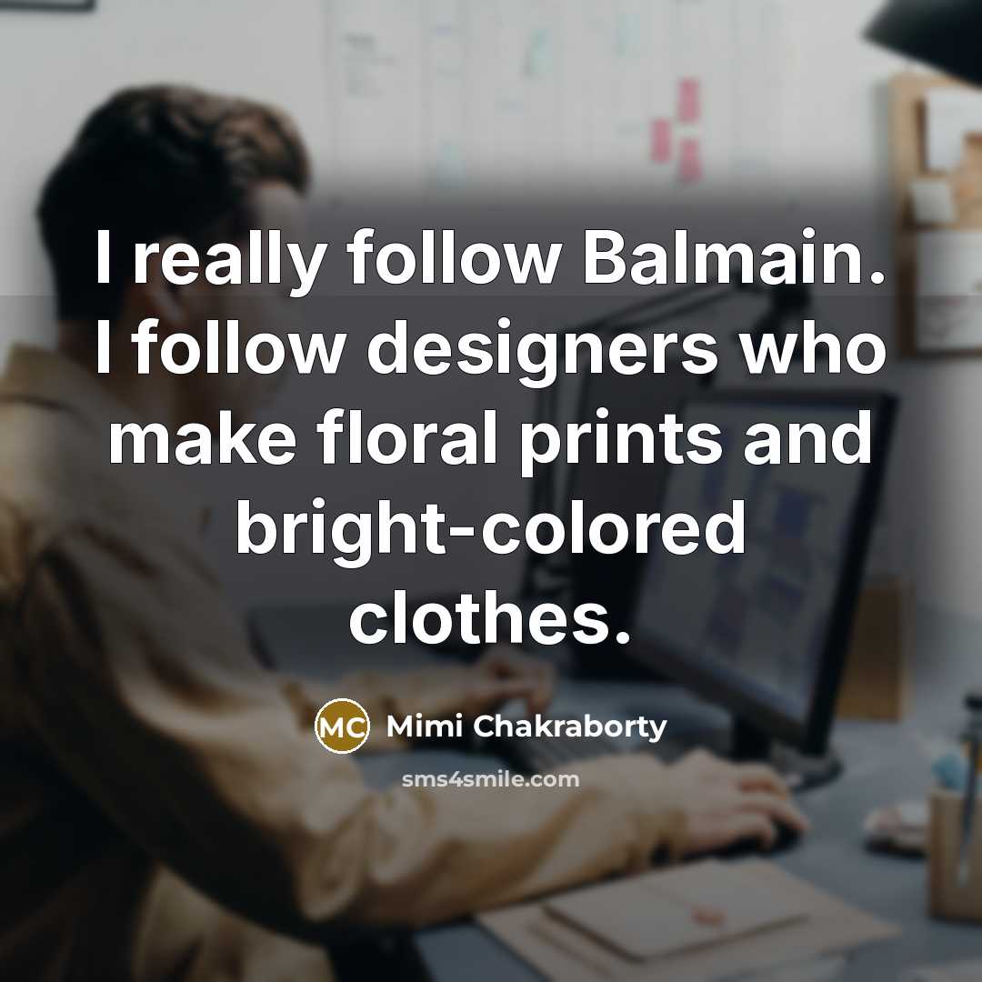 “I really follow Balmain. I follow designers who make floral…” quote by Mimi Chakraborty