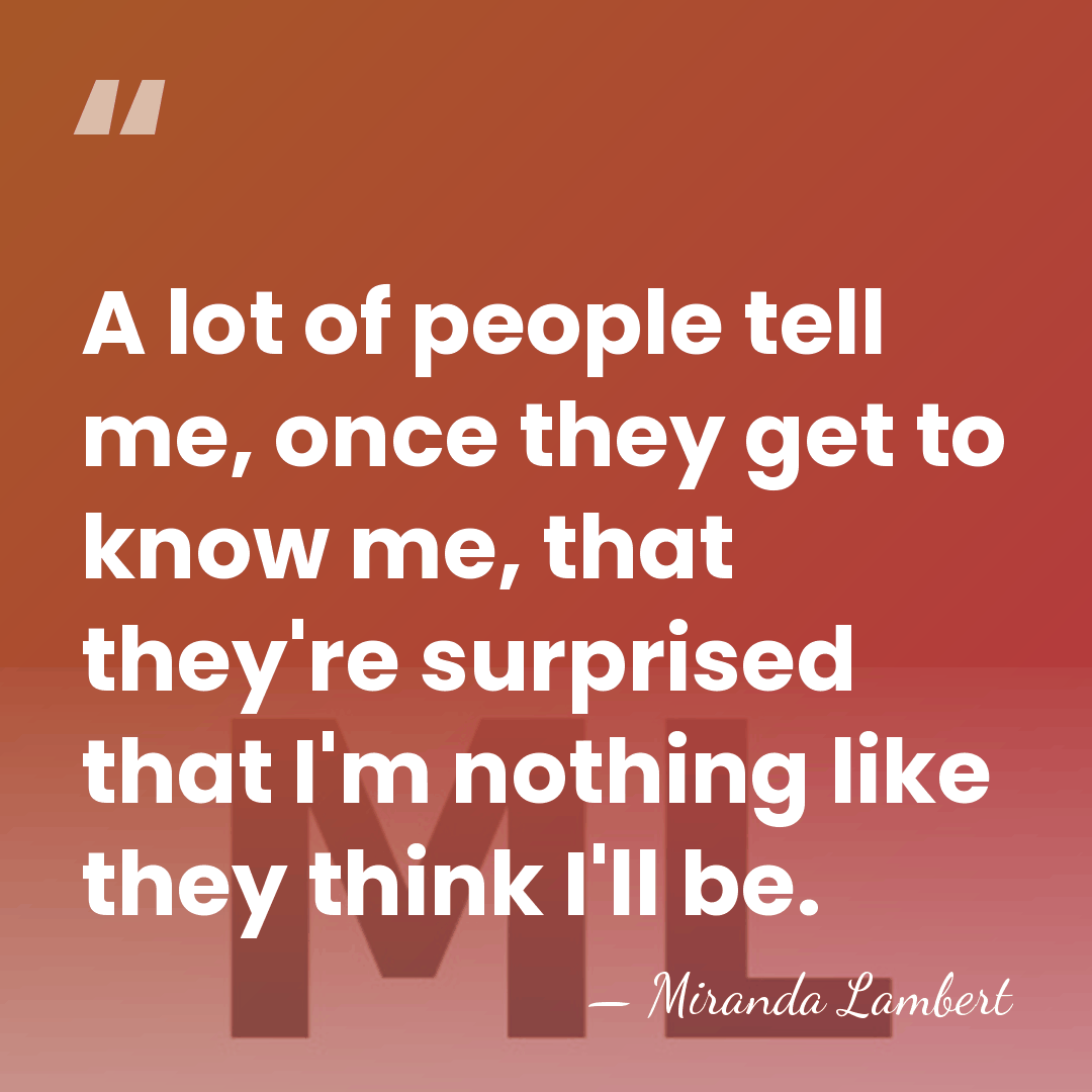 A lot of people tell me, once they get to know me,&hellip; - Miranda Lambert