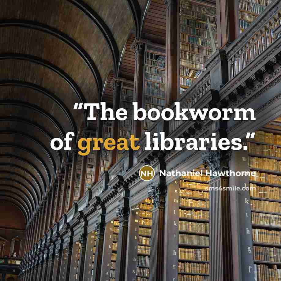 “The bookworm of great libraries.” quote by Nathaniel Hawthorne