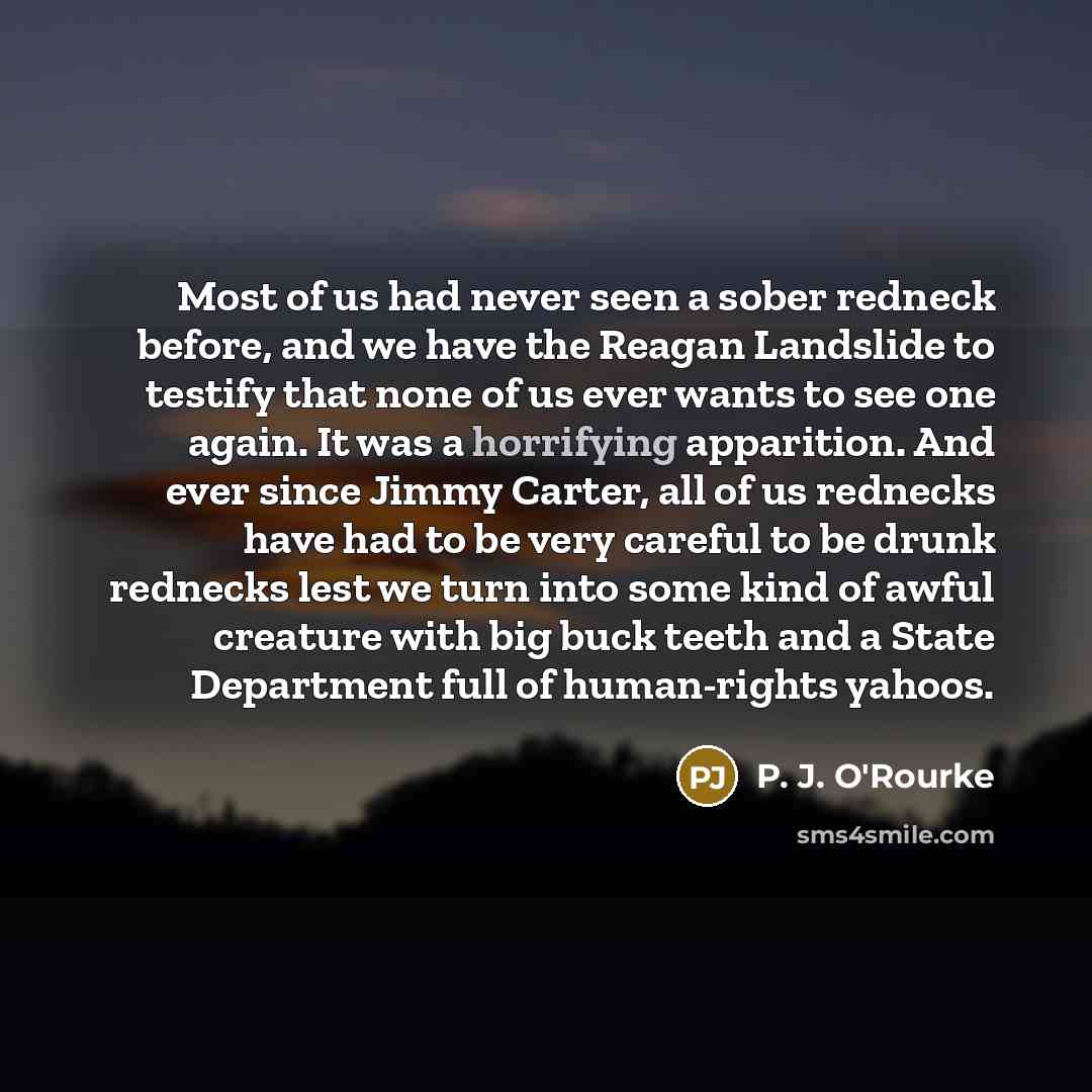 “Most of us had never seen a sober redneck before,…” quote by P. J. O'Rourke