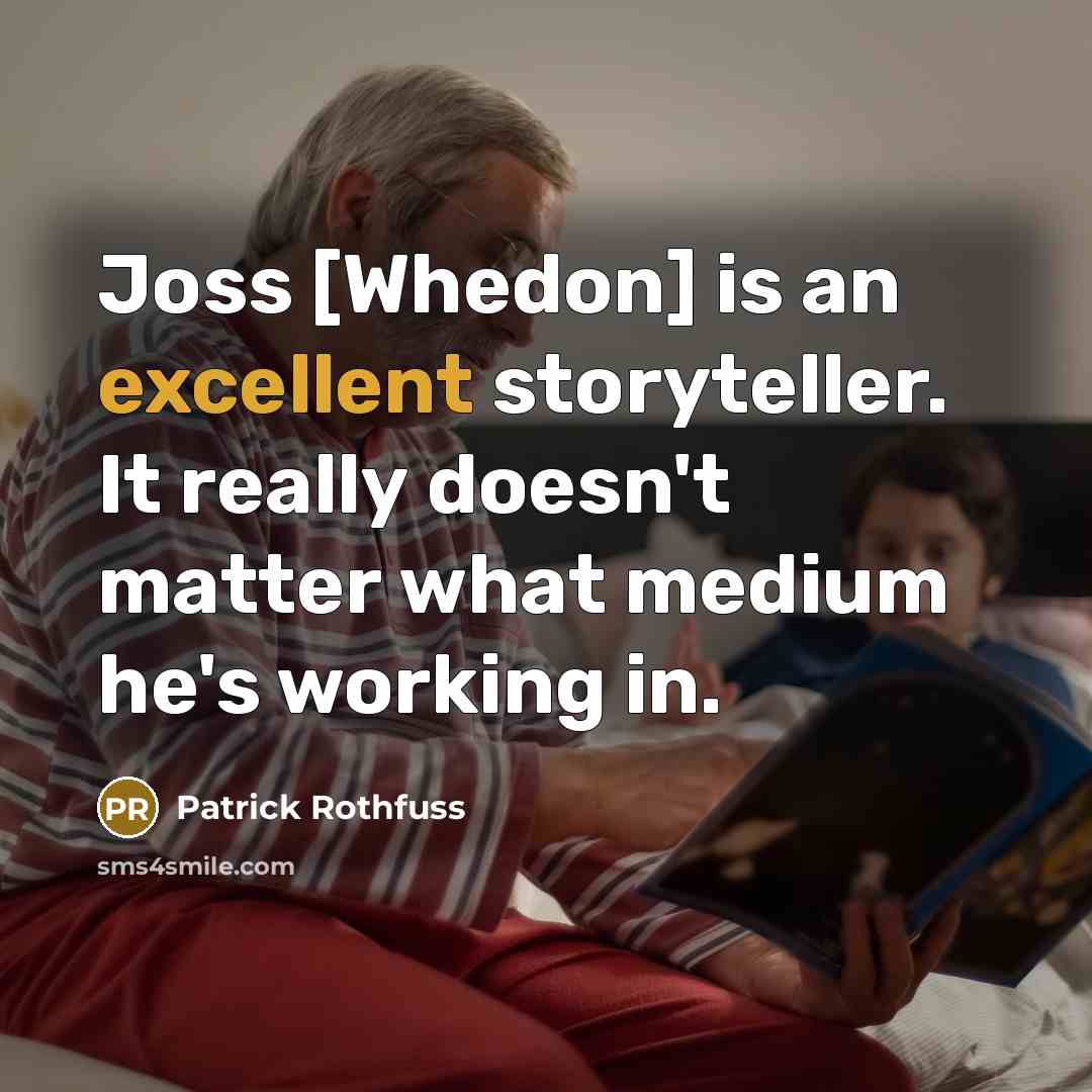 “Joss [Whedon] is an excellent storyteller. It really doesn't matter what medium he's working in.” quote by Patrick Rothfuss