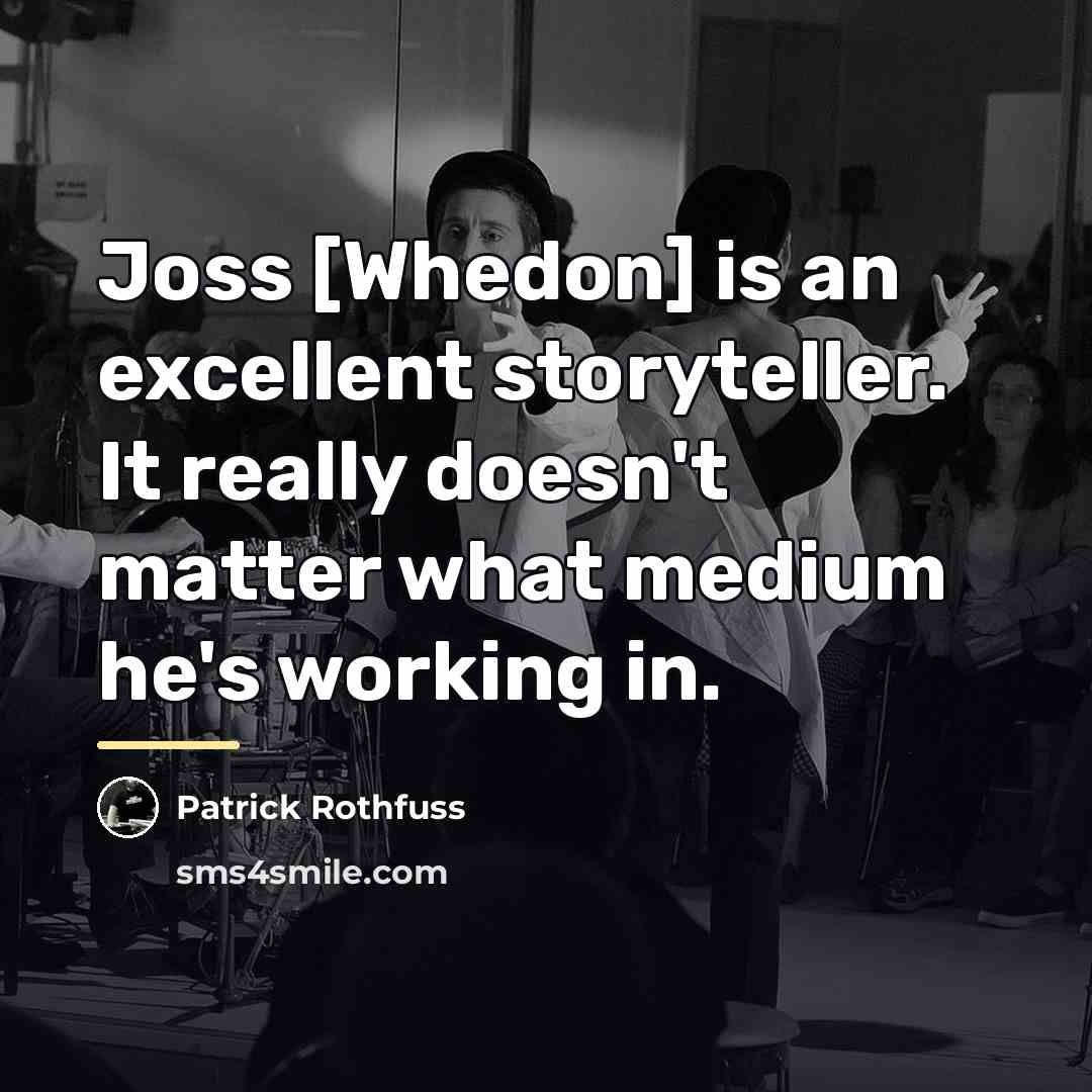 “Joss [Whedon] is an excellent storyteller. It really doesn't matter…” quote by Patrick Rothfuss