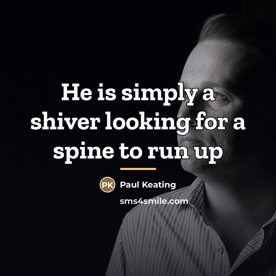 “He is simply a shiver looking for a spine to…” quote by Paul Keating