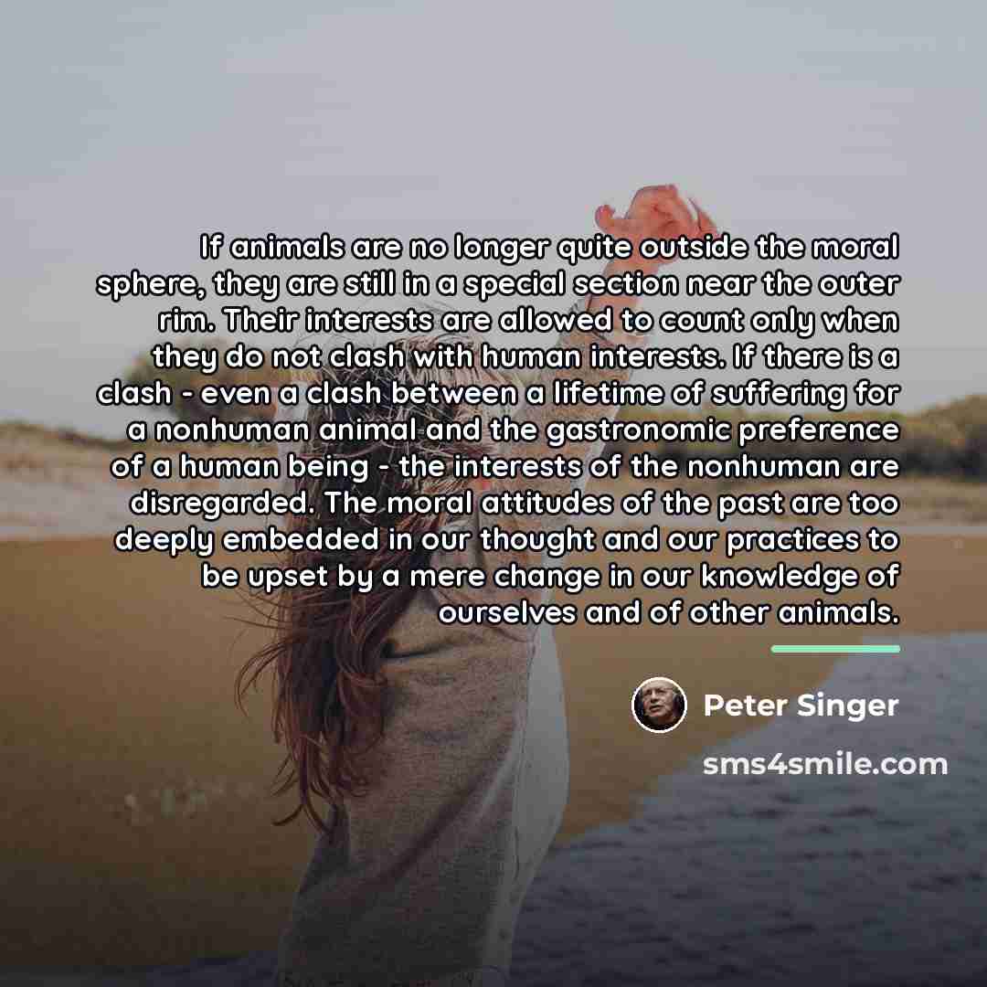 “If animals are no longer quite outside the moral sphere,…” quote by Peter Singer