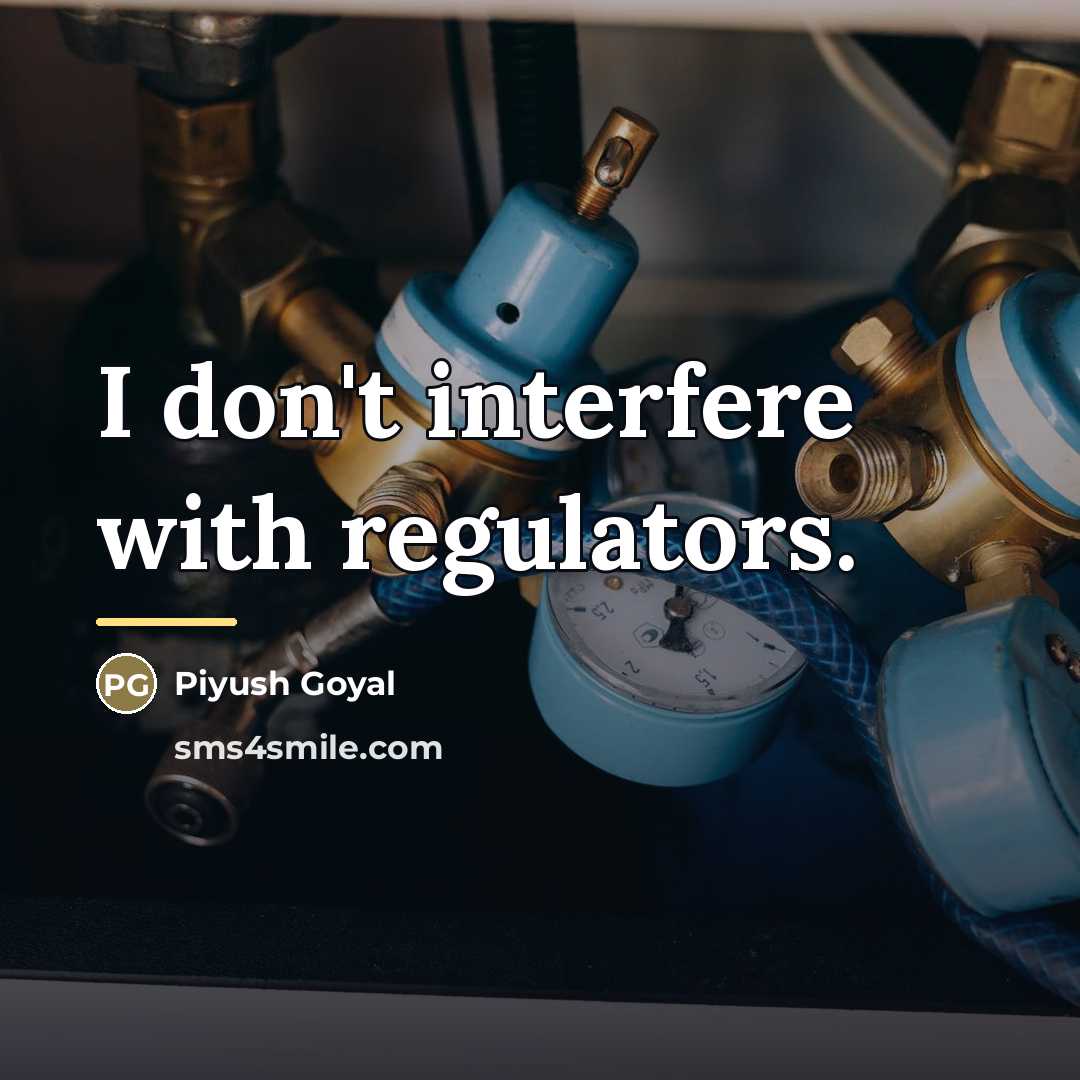 “I don't interfere with regulators.…” quote by Piyush Goyal