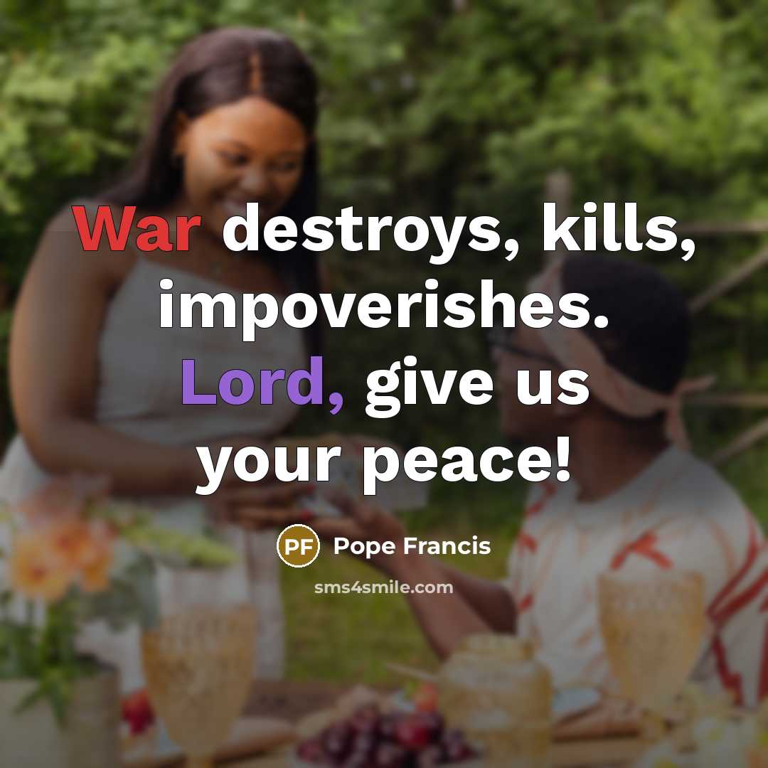 “War destroys, kills, impoverishes. Lord, give us your peace!…” quote by Pope Francis