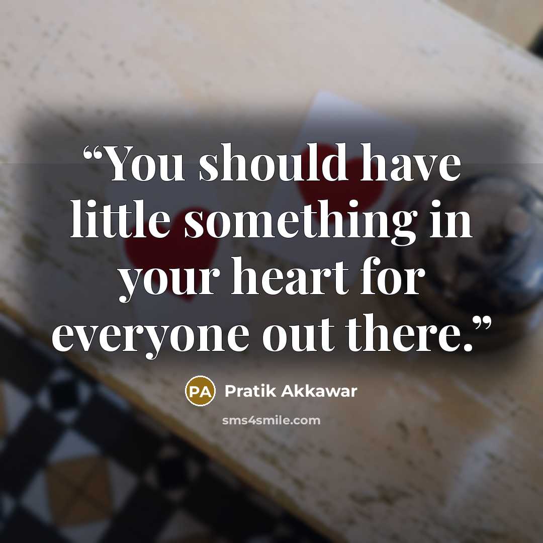 “You should have little something in your heart for everyone out there.” quote by Pratik Akkawar