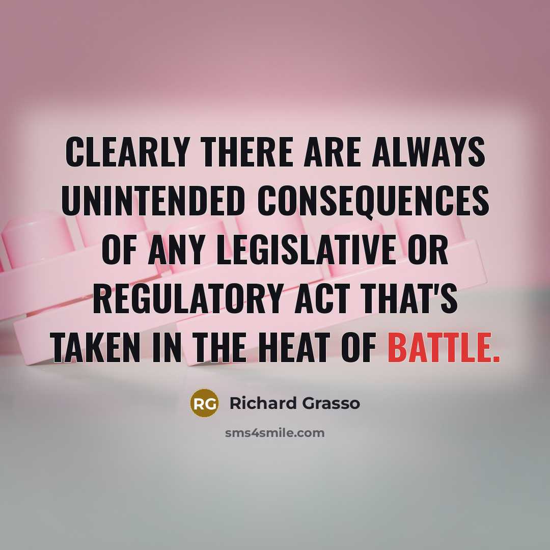 “Clearly there are always unintended consequences of any legislative or…” quote by Richard Grasso