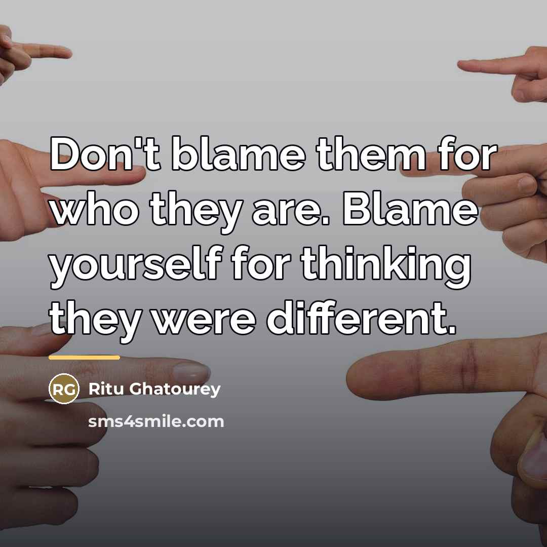 “Don't blame them for who they are. Blame yourself for…” quote by Ritu Ghatourey