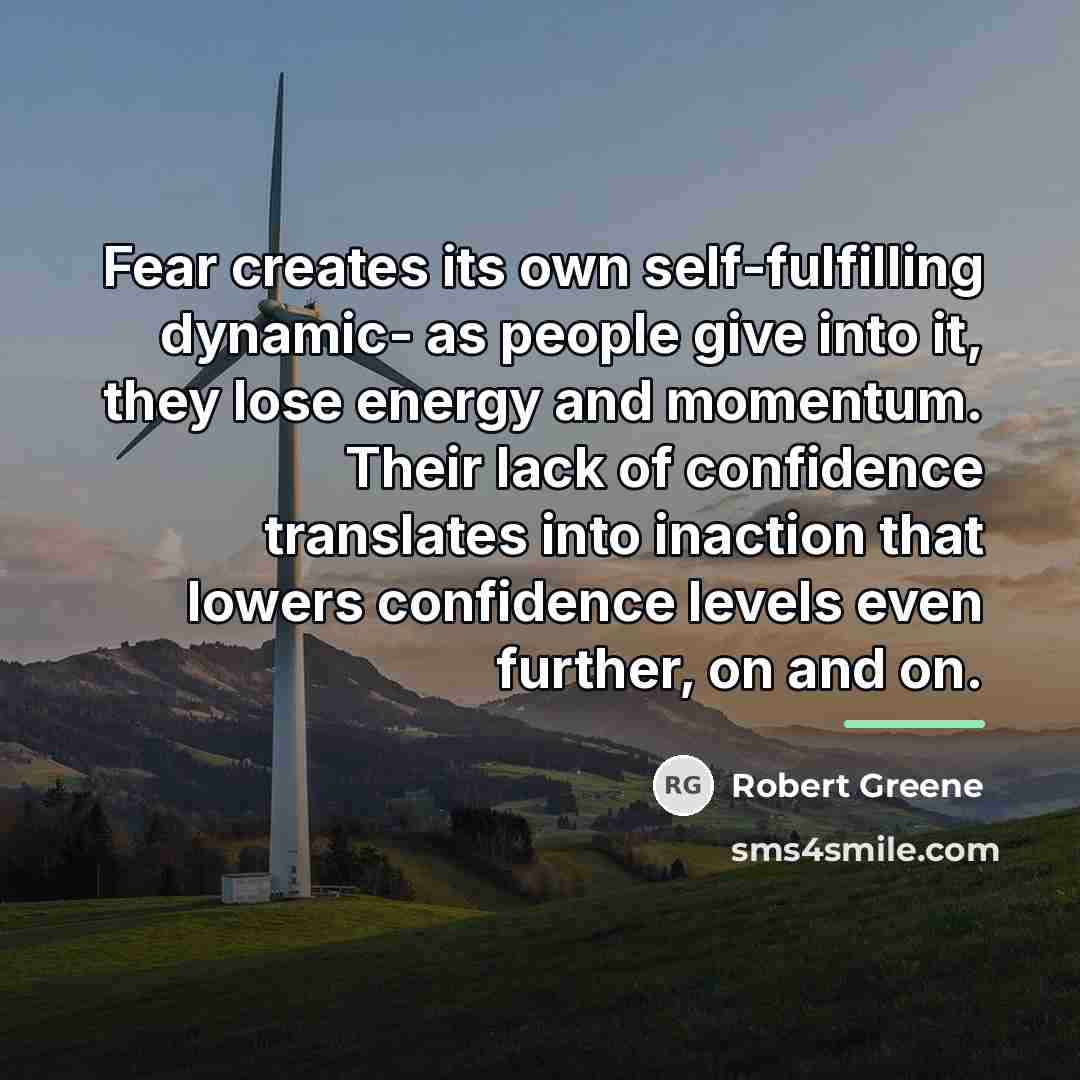 “Fear creates its own self-fulfilling dynamic- as people give into…” quote by Robert Greene