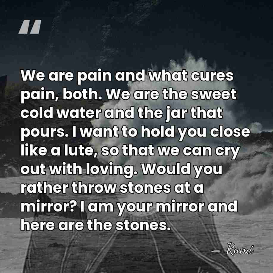We are pain and what cures pain, both. We are the sweet&hellip; - Rumi