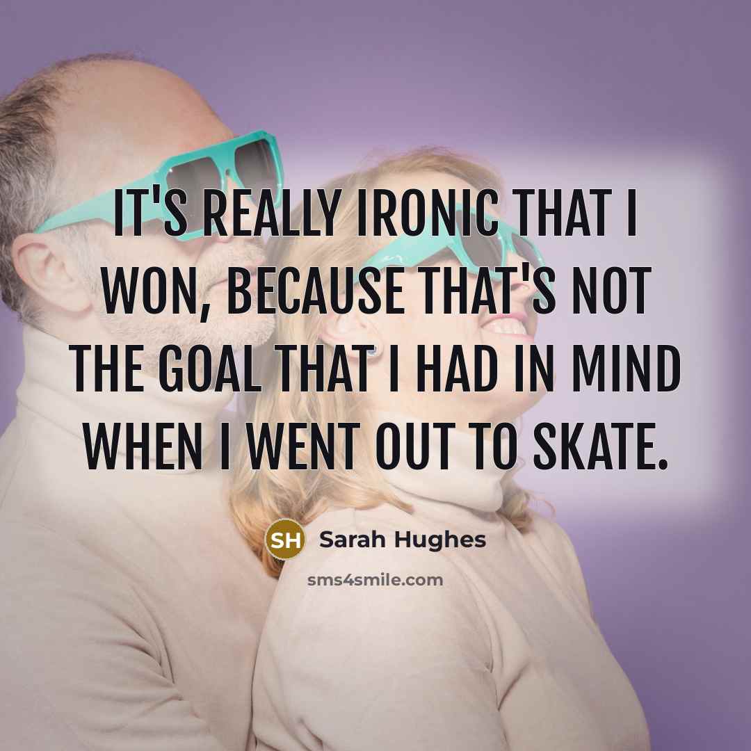 “It's really ironic that I won, because that's not the…” quote by Sarah Hughes