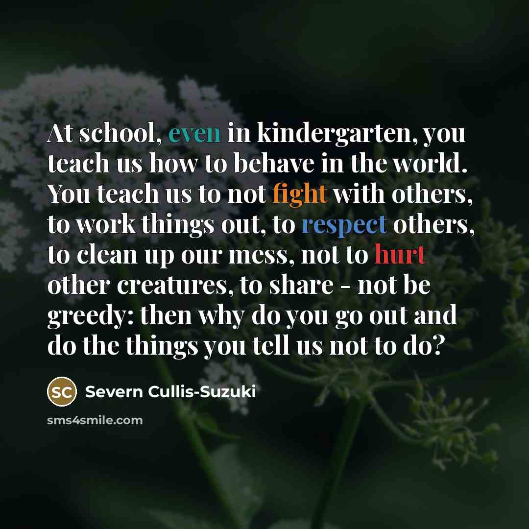 “At school, even in kindergarten, you teach us how to…” quote by Severn Cullis-Suzuki