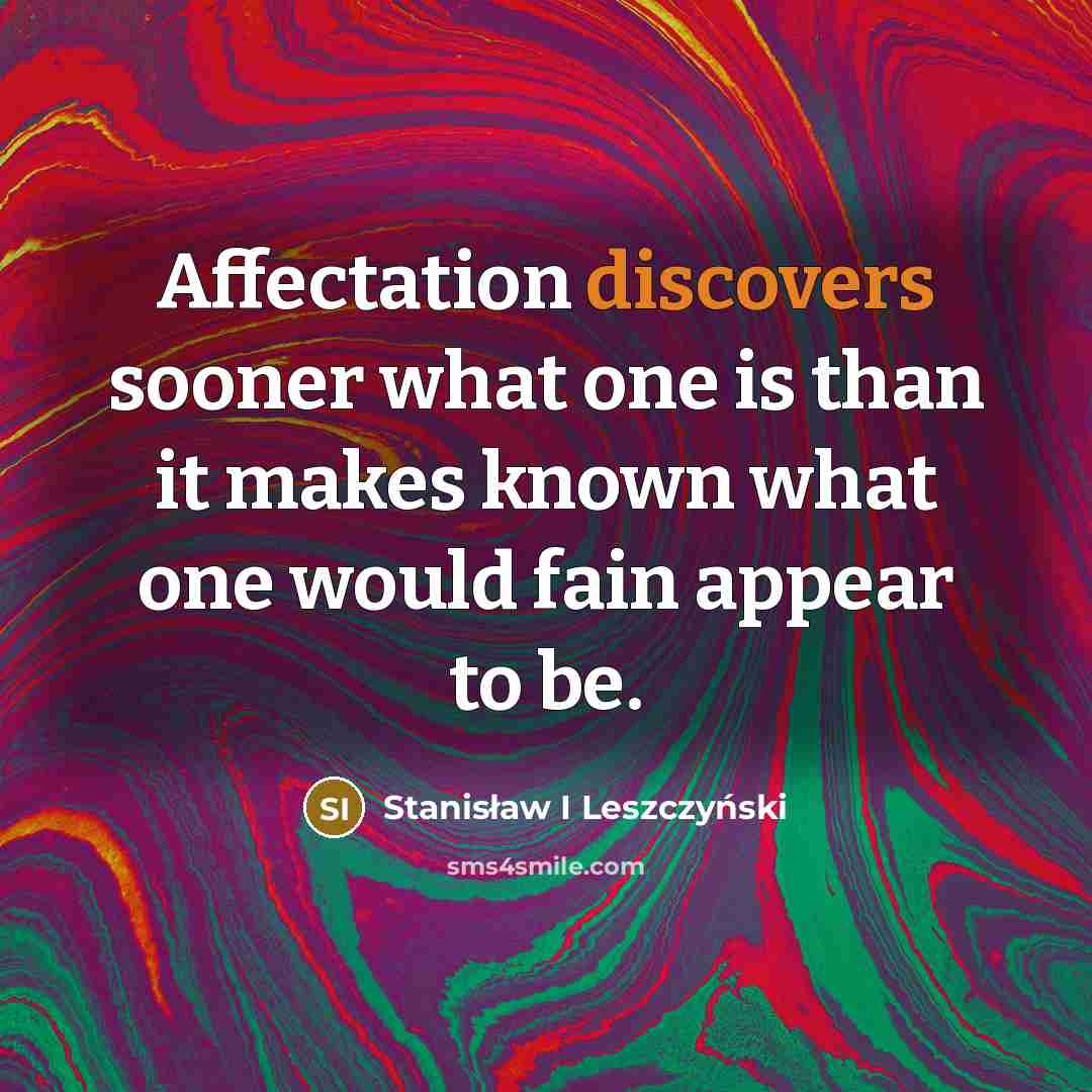 “Affectation discovers sooner what one is than it makes known what one would fain appear to be.” quote by Stanisław I Leszczyński
