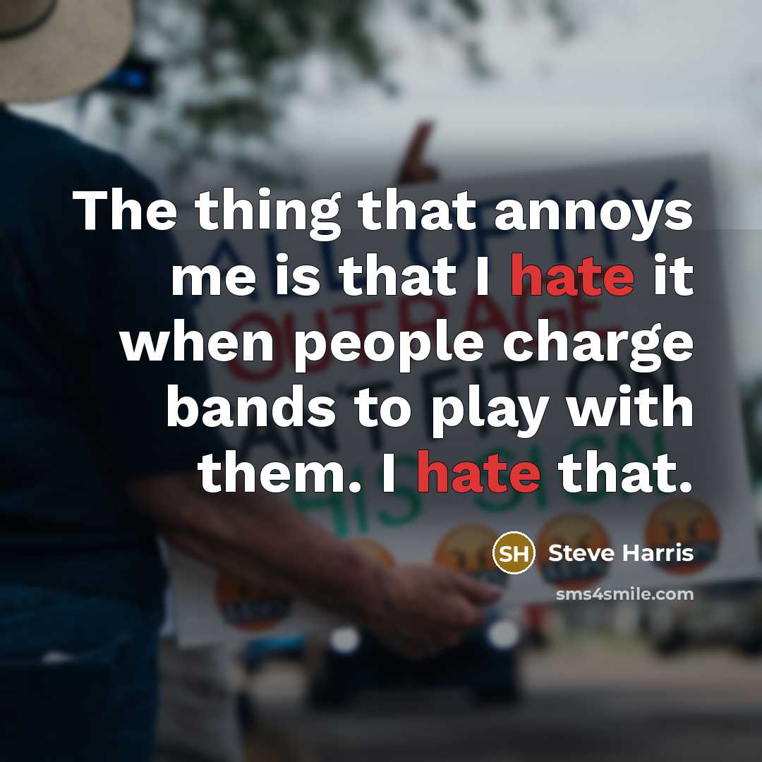 “The thing that annoys me is that I hate it…” quote by Steve Harris