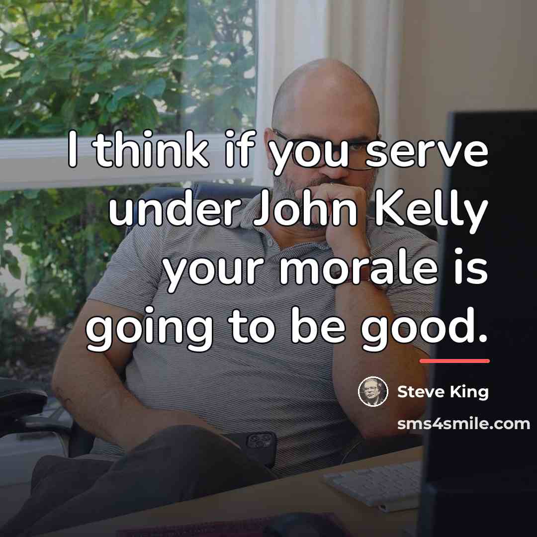 “I think if you serve under John Kelly your morale…” quote by Steve King