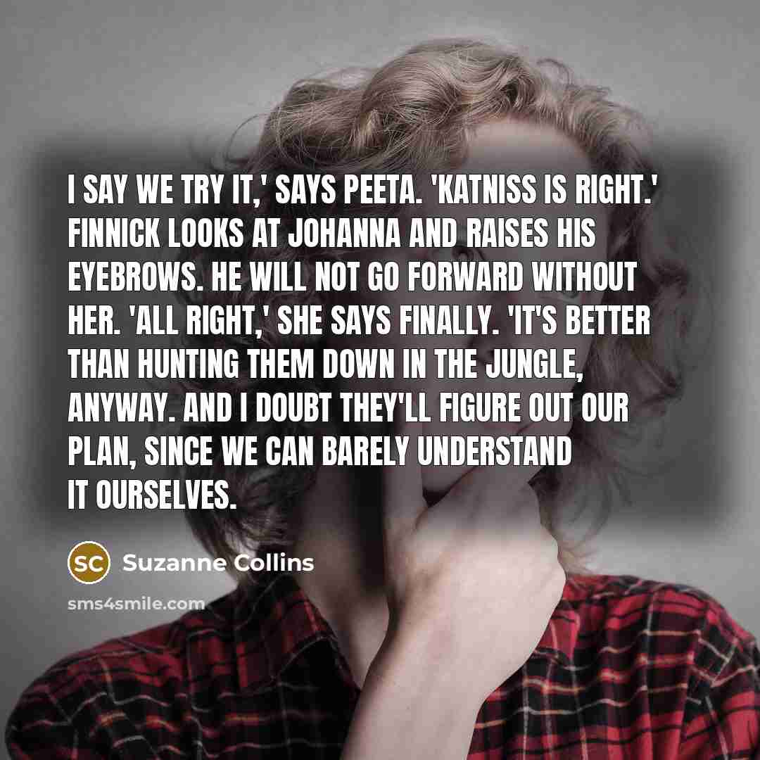 “I say we try it,' says Peeta. 'Katniss is right.'…” quote by Suzanne Collins
